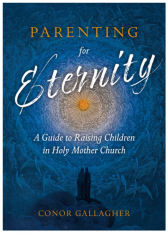 Parenting For Eternity: A Guide To Raising Children In Holy Mother Church